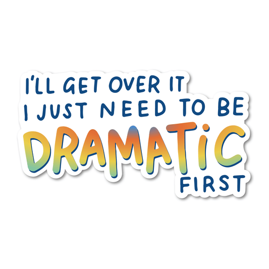 I'll Get Over It I Just Need To Be Dramatic First Vinyl Sticker