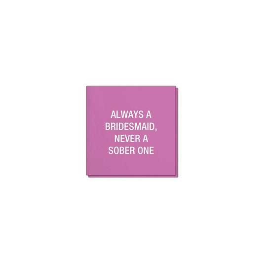 Always a bridesmaid, never a sober one. Napkins